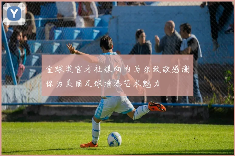 金球奖官方社媒向内马尔致敬感谢你为美丽足球增添艺术魅力