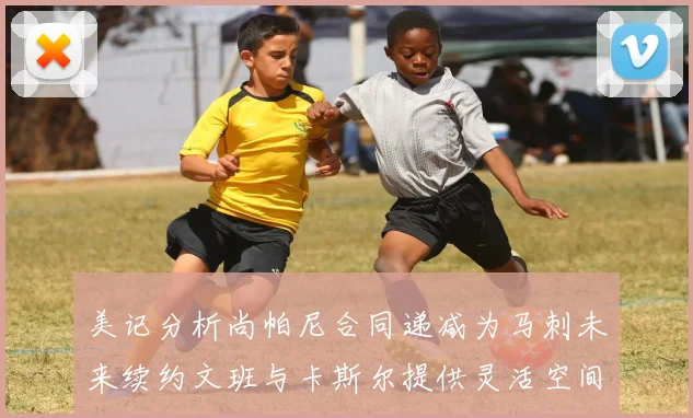 美记分析尚帕尼合同递减为马刺未来续约文班与卡斯尔提供灵活空间