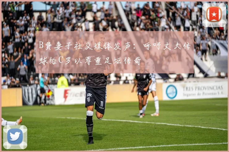 B费妻子社交媒体发声：呼吁丈夫传球给C罗以尊重足坛传奇