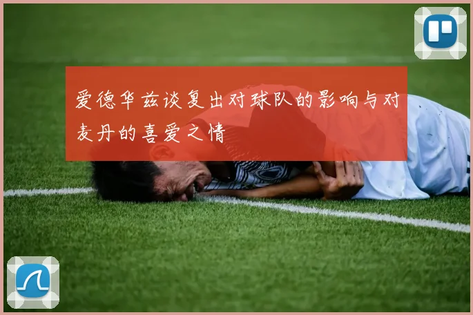 爱德华兹谈复出对球队的影响与对麦丹的喜爱之情