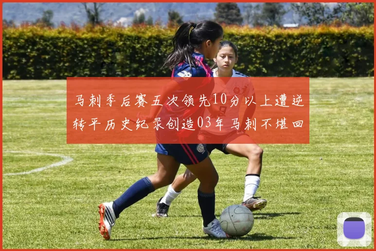 马刺季后赛五次领先10分以上遭逆转平历史纪录创造03年马刺不堪回首的尴尬