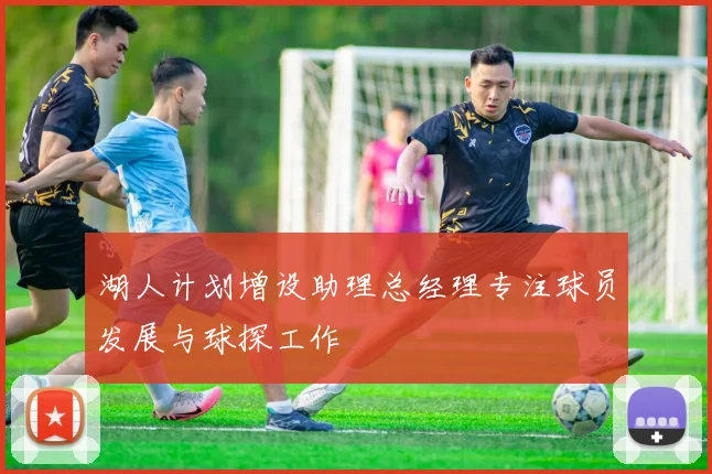 湖人计划增设助理总经理专注球员发展与球探工作