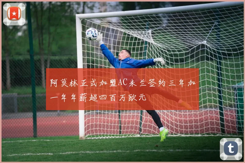 阿莫林正式加盟AC米兰签约三年加一年年薪超四百万欧元