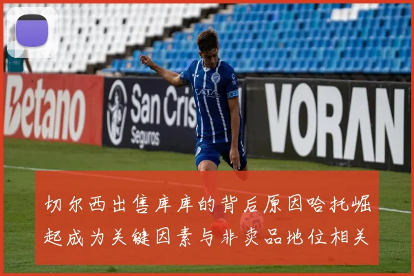 切尔西出售库库的背后原因哈托崛起成为关键因素与非卖品地位相关