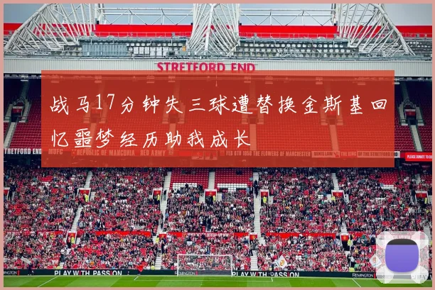 战马17分钟失三球遭替换金斯基回忆噩梦经历助我成长