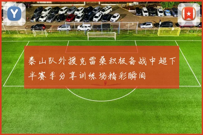 泰山队外援克雷桑积极备战中超下半赛季分享训练场精彩瞬间