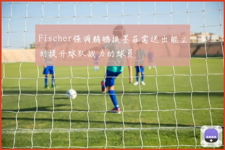 Fischer强调鹈鹕换墨菲需送出能立刻提升球队战力的球员