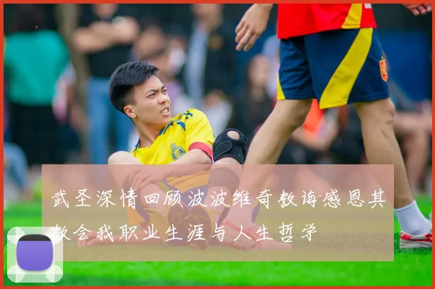 武圣深情回顾波波维奇教诲感恩其教会我职业生涯与人生哲学