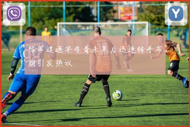 绿军追逐字母哥未果后迅速转手布朗引发热议