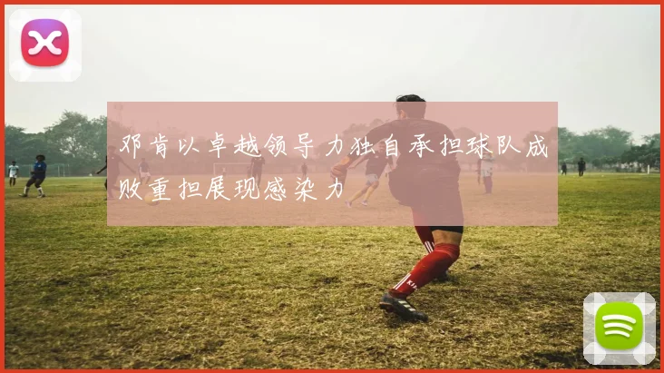 邓肯以卓越领导力独自承担球队成败重担展现感染力