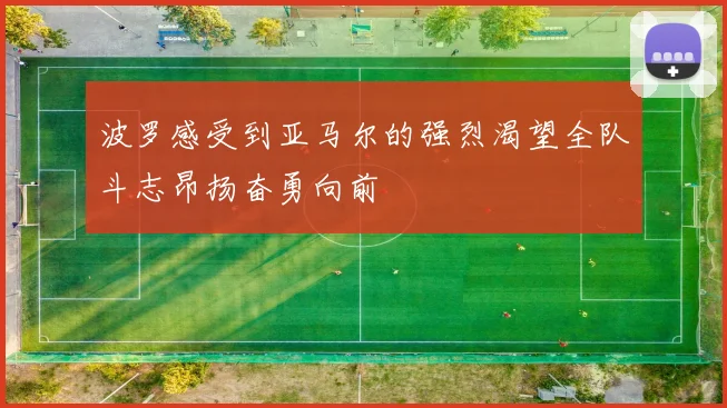 波罗感受到亚马尔的强烈渴望全队斗志昂扬奋勇向前