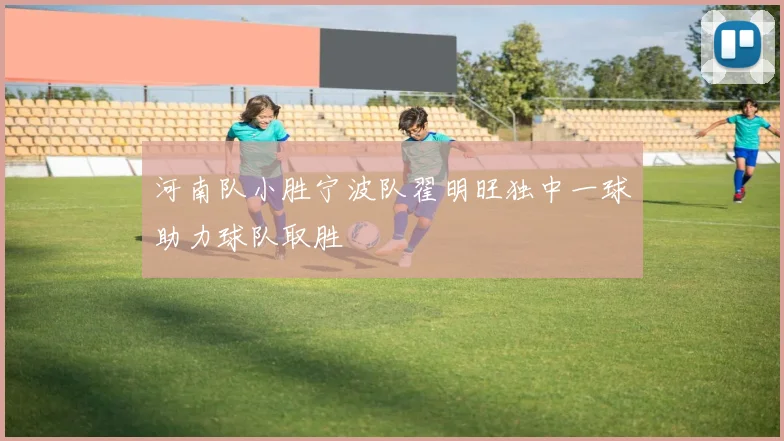 河南队小胜宁波队翟明旺独中一球助力球队取胜