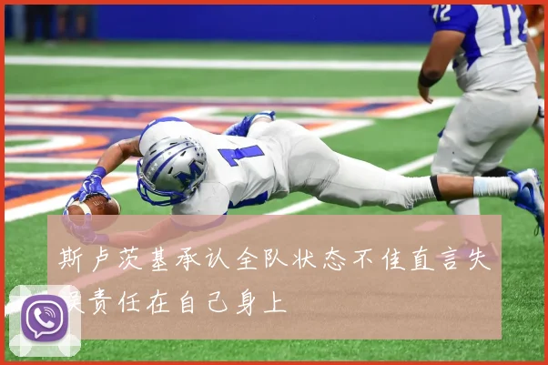 斯卢茨基承认全队状态不佳直言失误责任在自己身上