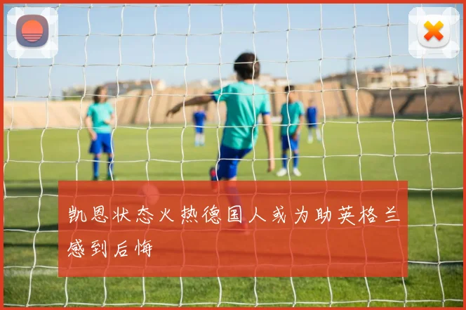 凯恩状态火热德国人或为助英格兰感到后悔